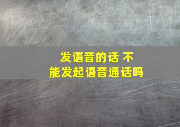 发语音的话 不能发起语音通话吗